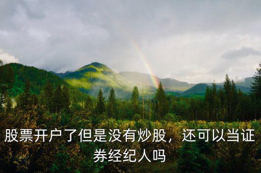 股票開(kāi)戶了但是沒(méi)有炒股，還可以當(dāng)證券經(jīng)紀(jì)人嗎
