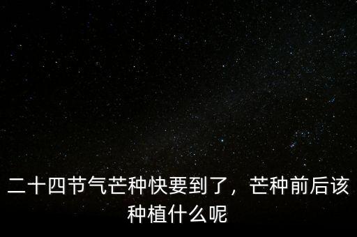 二十四節(jié)氣芒種快要到了，芒種前后該種植什么呢