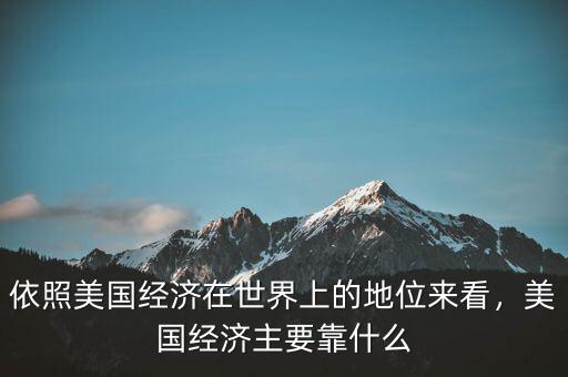 依照美國經(jīng)濟在世界上的地位來看，美國經(jīng)濟主要靠什么