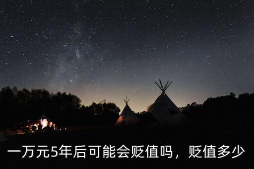 一萬(wàn)元5年后可能會(huì)貶值嗎，貶值多少