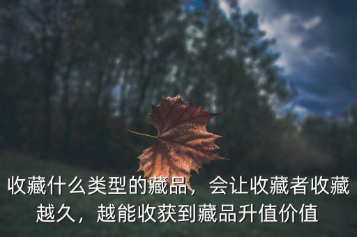 收藏什么類(lèi)型的藏品，會(huì)讓收藏者收藏越久，越能收獲到藏品升值價(jià)值
