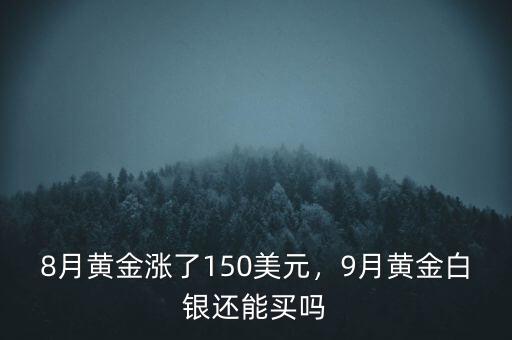 8月黃金漲了150美元，9月黃金白銀還能買嗎
