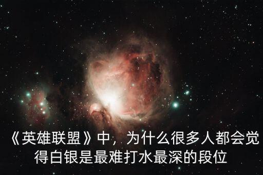 《英雄聯(lián)盟》中，為什么很多人都會覺得白銀是最難打水最深的段位