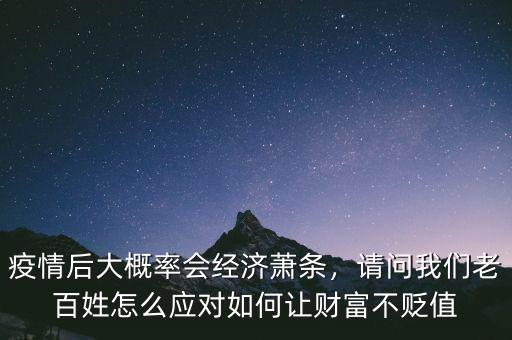 疫情后大概率會(huì)經(jīng)濟(jì)蕭條，請(qǐng)問(wèn)我們老百姓怎么應(yīng)對(duì)如何讓財(cái)富不貶值
