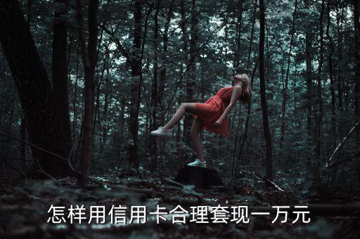 信用卡怎么套現(xiàn),怎樣用信用卡合理套現(xiàn)一萬(wàn)元