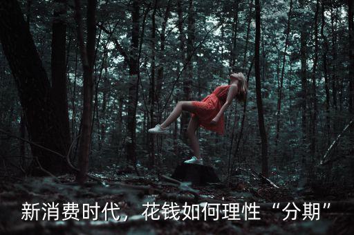 新消費(fèi)時(shí)代，花錢如何理性“分期”
