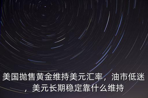 美國拋售黃金維持美元匯率，油市低迷，美元長期穩(wěn)定靠什么維持