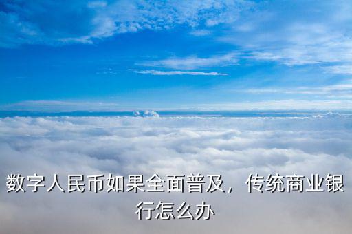 數(shù)字人民幣如果全面普及，傳統(tǒng)商業(yè)銀行怎么辦