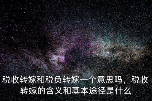 稅收轉(zhuǎn)嫁和稅負(fù)轉(zhuǎn)嫁一個意思嗎，稅收轉(zhuǎn)嫁的含義和基本途徑是什么