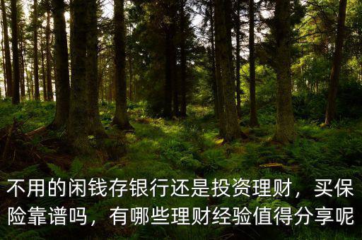 不用的閑錢存銀行還是投資理財(cái)，買保險(xiǎn)靠譜嗎，有哪些理財(cái)經(jīng)驗(yàn)值得分享呢