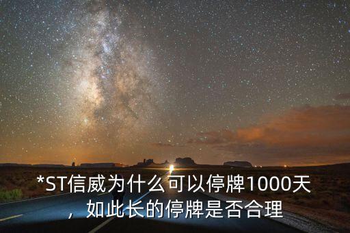 *ST信威為什么可以停牌1000天，如此長(zhǎng)的停牌是否合理