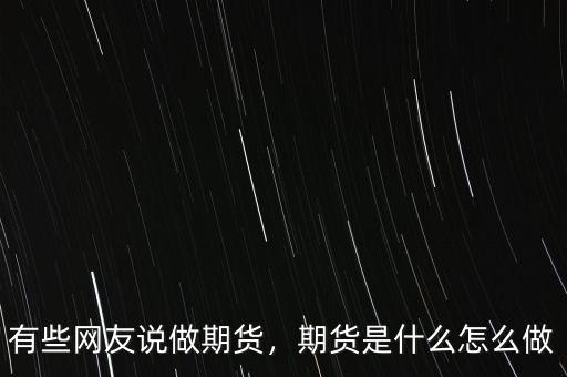 有些網(wǎng)友說(shuō)做期貨，期貨是什么怎么做