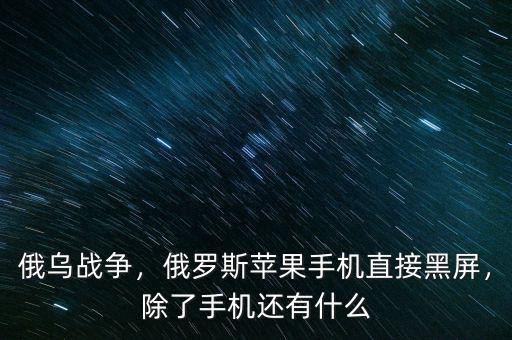 俄烏戰(zhàn)爭，俄羅斯蘋果手機直接黑屏，除了手機還有什么