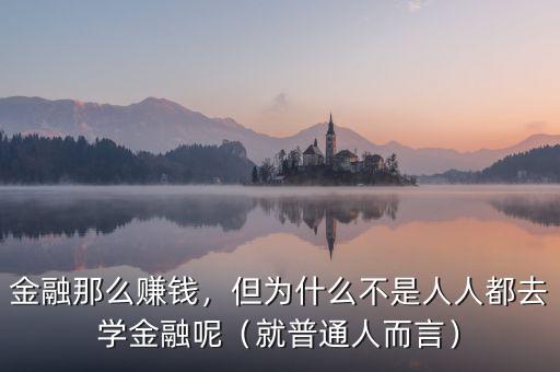 金融那么賺錢，但為什么不是人人都去學(xué)金融呢（就普通人而言）