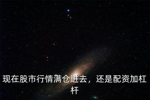 現(xiàn)在股市行情滿倉(cāng)進(jìn)去，還是配資加杠桿