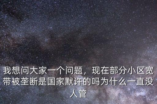 我想問大家一個問題，現(xiàn)在部分小區(qū)寬帶被壟斷是國家默許的嗎為什么一直沒人管