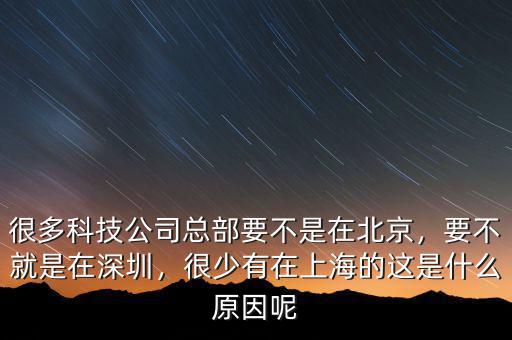 很多科技公司總部要不是在北京，要不就是在深圳，很少有在上海的這是什么原因呢