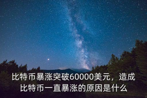 比特幣暴漲突破60000美元，造成比特幣一直暴漲的原因是什么