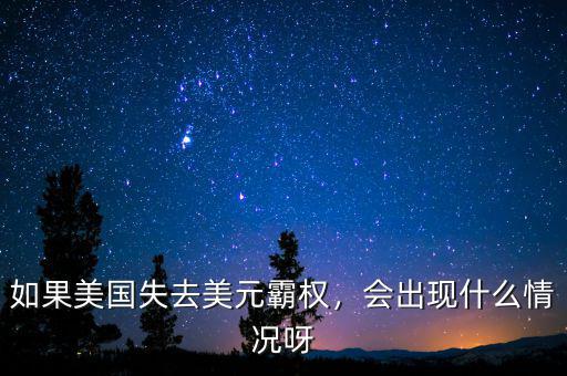 如果美國(guó)失去美元霸權(quán)，會(huì)出現(xiàn)什么情況呀