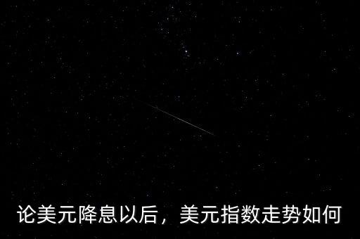 論美元降息以后，美元指數(shù)走勢(shì)如何