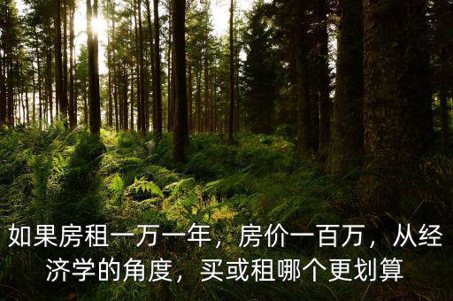 如果房租一萬(wàn)一年，房?jī)r(jià)一百萬(wàn)，從經(jīng)濟(jì)學(xué)的角度，買或租哪個(gè)更劃算