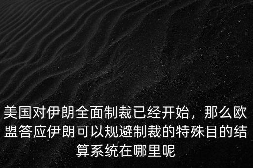 美國(guó)對(duì)伊朗全面制裁已經(jīng)開(kāi)始，那么歐盟答應(yīng)伊朗可以規(guī)避制裁的特殊目的結(jié)算系統(tǒng)在哪里呢