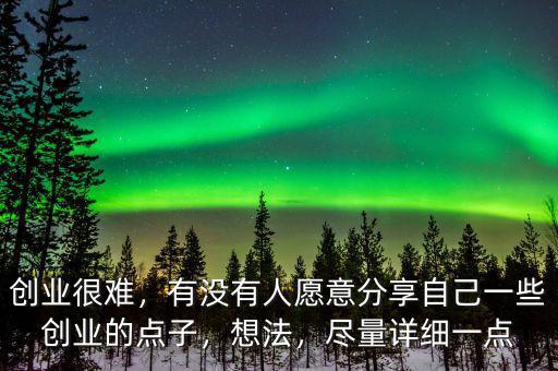 創(chuàng)業(yè)很難，有沒有人愿意分享自己一些創(chuàng)業(yè)的點(diǎn)子，想法，盡量詳細(xì)一點(diǎn)