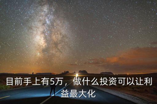 目前手上有5萬(wàn)，做什么投資可以讓利益最大化