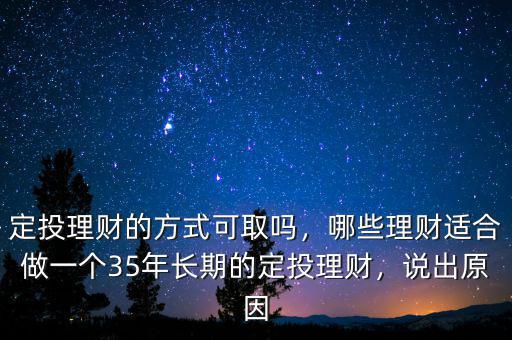 定投理財(cái)?shù)姆绞娇扇幔男├碡?cái)適合做一個(gè)35年長期的定投理財(cái)，說出原因