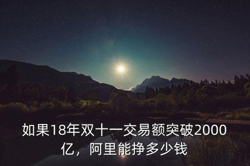 如果18年雙十一交易額突破2000億，阿里能掙多少錢
