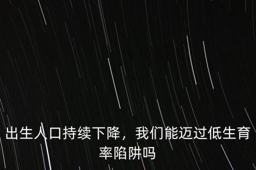 出生人口持續(xù)下降，我們能邁過低生育率陷阱嗎