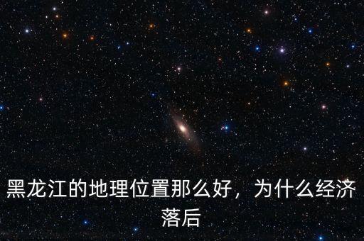 黑龍江的地理位置那么好，為什么經(jīng)濟(jì)落后