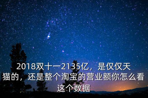 2018雙十一2135億，是僅僅天貓的，還是整個(gè)淘寶的營(yíng)業(yè)額你怎么看這個(gè)數(shù)據(jù)