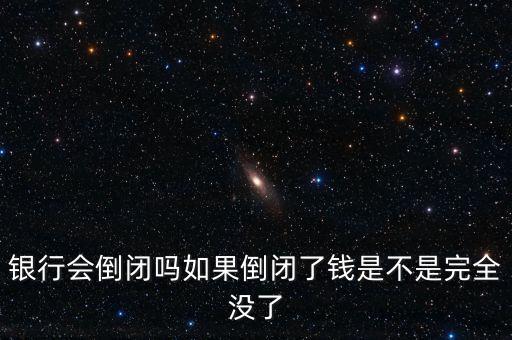 銀行會倒閉嗎如果倒閉了錢是不是完全沒了