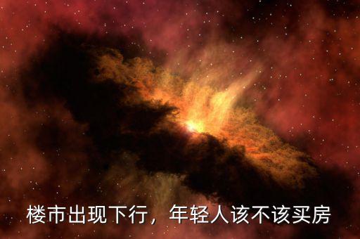 樓市出現(xiàn)下行，年輕人該不該買房