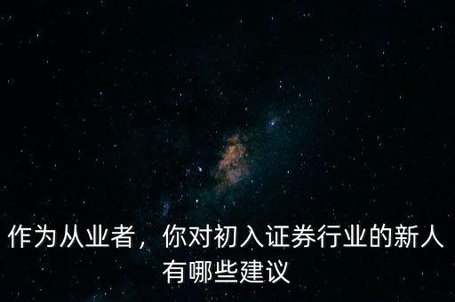 作為從業(yè)者，你對(duì)初入證券行業(yè)的新人有哪些建議