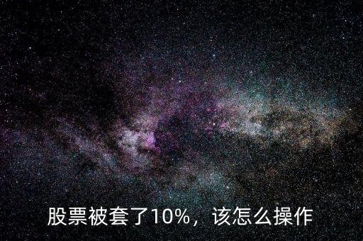 股票被套了10%，該怎么操作