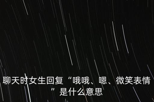聊天時(shí)女生回復(fù)“哦哦、嗯、微笑表情”是什么意思