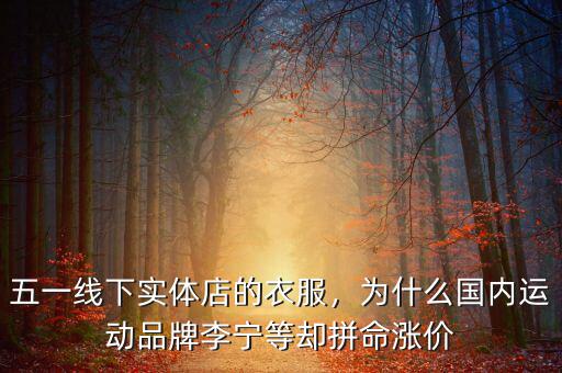 五一線下實(shí)體店的衣服，為什么國(guó)內(nèi)運(yùn)動(dòng)品牌李寧等卻拼命漲價(jià)