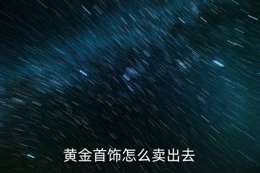 黃金首飾怎么賣出去