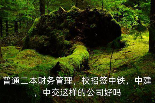 普通二本財(cái)務(wù)管理，校招簽中鐵，中建，中交這樣的公司好嗎
