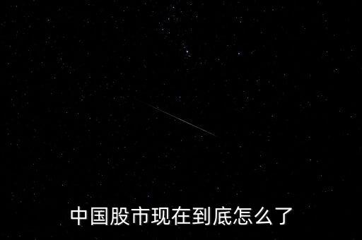 現在股市怎么了,中國股市現在到底怎么了