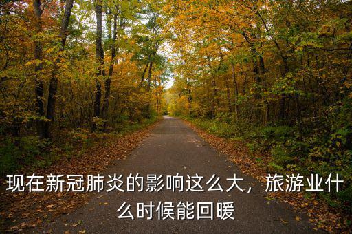 現(xiàn)在新冠肺炎的影響這么大，旅游業(yè)什么時候能回暖