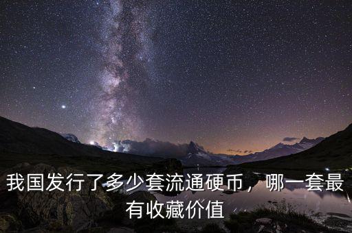 我國發(fā)行了多少套流通硬幣，哪一套最有收藏價值