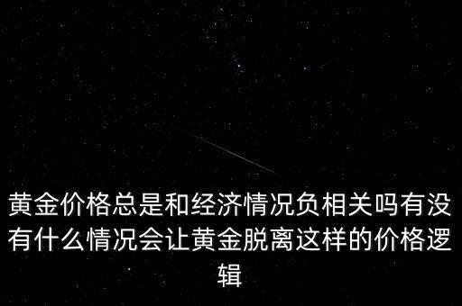 黃金價格總是和經(jīng)濟情況負相關(guān)嗎有沒有什么情況會讓黃金脫離這樣的價格邏輯