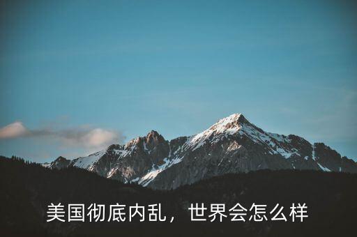 美國徹底內(nèi)亂，世界會怎么樣