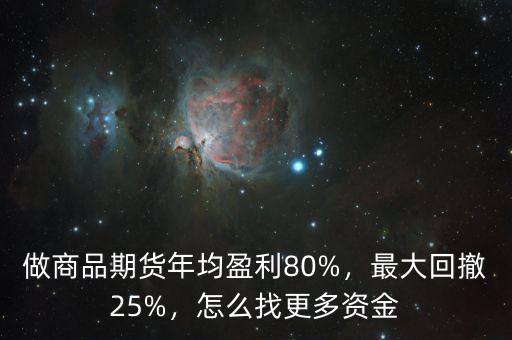 做商品期貨年均盈利80%，最大回撤25%，怎么找更多資金