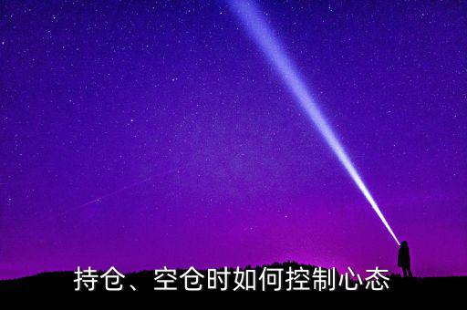 怎么樣控制投資心態(tài),空倉時(shí)如何控制心態(tài)