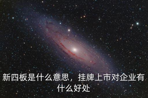 新四板是什么意思，掛牌上市對(duì)企業(yè)有什么好處