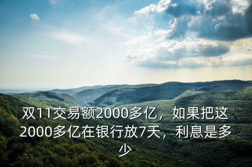 雙11交易額2000多億，如果把這2000多億在銀行放7天，利息是多少